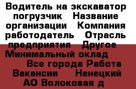 Водитель на экскаватор погрузчик › Название организации ­ Компания-работодатель › Отрасль предприятия ­ Другое › Минимальный оклад ­ 25 000 - Все города Работа » Вакансии   . Ненецкий АО,Волоковая д.